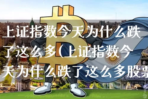 上证指数今天为什么跌了这么多(上证指数今天为什么跌了这么多股票)_https://www.czytfl.com_期货走势_第1张