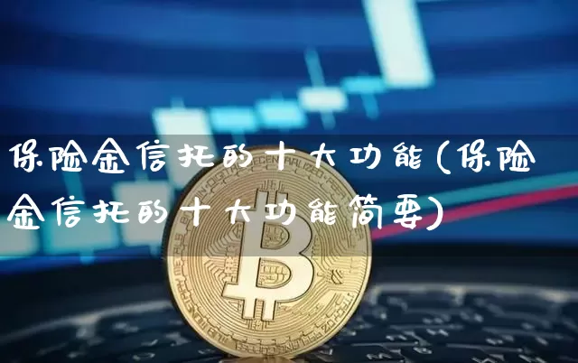 保险金信托的十大功能(保险金信托的十大功能简要)_https://www.czytfl.com_期货走势_第1张