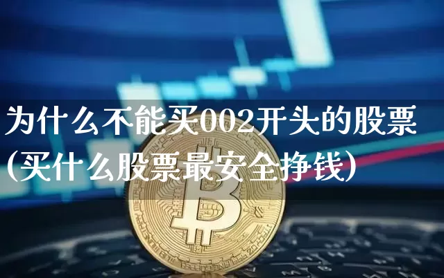 为什么不能买002开头的股票(买什么股票最安全挣钱)_https://www.czytfl.com_期货走势_第1张