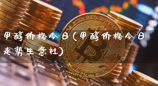 甲醇价格今日(甲醇价格今日走势生意社)_https://www.czytfl.com_期货走势_第1张