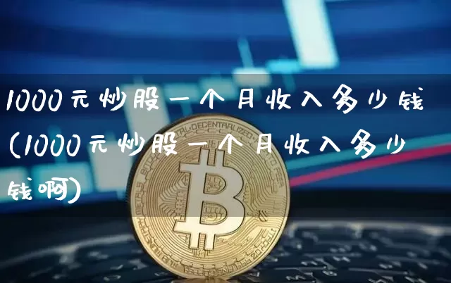 1000元炒股一个月收入多少钱(1000元炒股一个月收入多少钱啊)_https://www.czytfl.com_期货_第1张
