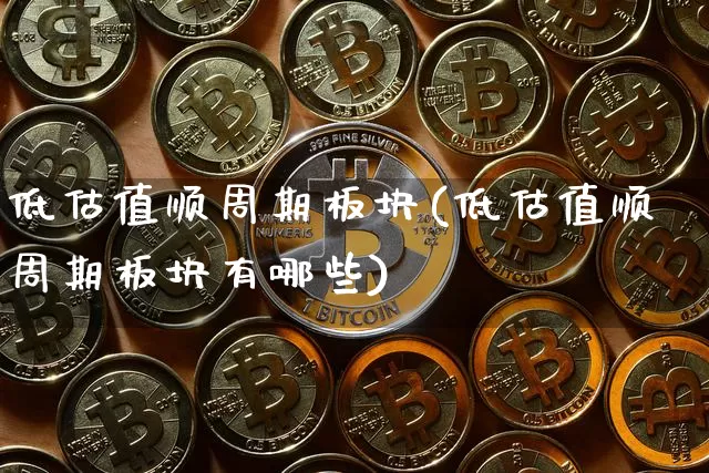 低估值顺周期板块(低估值顺周期板块有哪些)_https://www.czytfl.com_期货行情_第1张