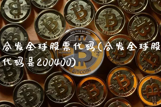 合发全球股票代码(合发全球股票代码是200400)_https://www.czytfl.com_期货走势_第1张