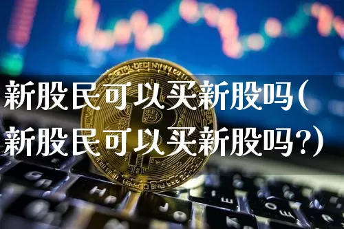 新股民可以买新股吗(新股民可以买新股吗?)_https://www.czytfl.com_期货走势_第1张