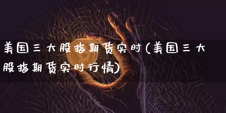 美国三大股指期货实时(美国三大股指期货实时行情)_https://www.czytfl.com_期货价格_第1张