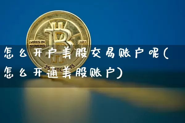 怎么开户美股交易账户呢(怎么开通美股账户)_https://www.czytfl.com_期货价格_第1张