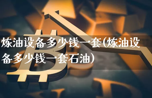 炼油设备多少钱一套(炼油设备多少钱一套石油)_https://www.czytfl.com_期货_第1张
