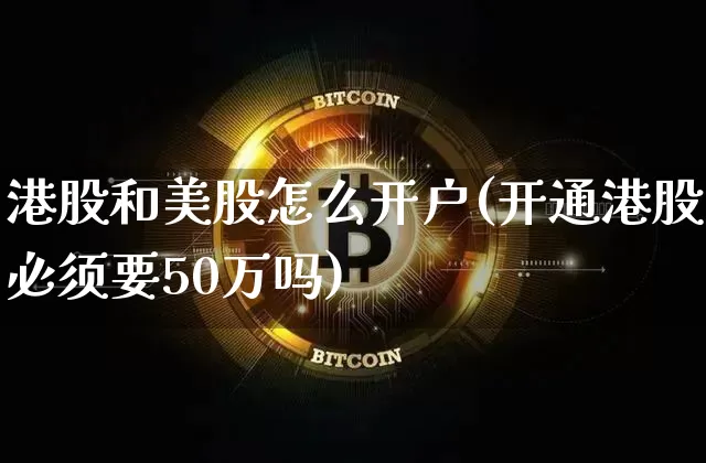 港股和美股怎么开户(开通港股必须要50万吗)_https://www.czytfl.com_期货价格_第1张