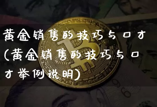 黄金销售的技巧与口才(黄金销售的技巧与口才举例说明)_https://www.czytfl.com_期货行情_第1张