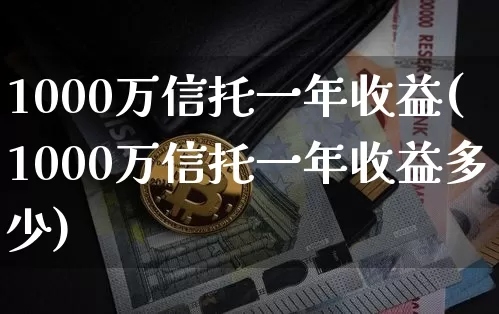 1000万信托一年收益(1000万信托一年收益多少)_https://www.czytfl.com_期货_第1张
