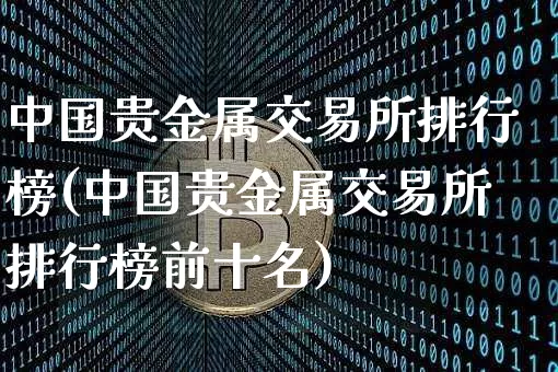中国贵金属交易所排行榜(中国贵金属交易所排行榜前十名)_https://www.czytfl.com_期货行情_第1张