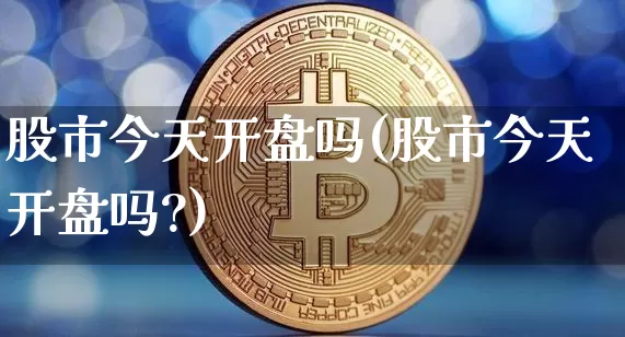 股市今天开盘吗(股市今天开盘吗?)_https://www.czytfl.com_期货_第1张