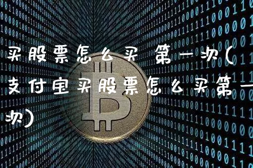 买股票怎么买 第一次(支付宝买股票怎么买第一次)_https://www.czytfl.com_期货走势_第1张