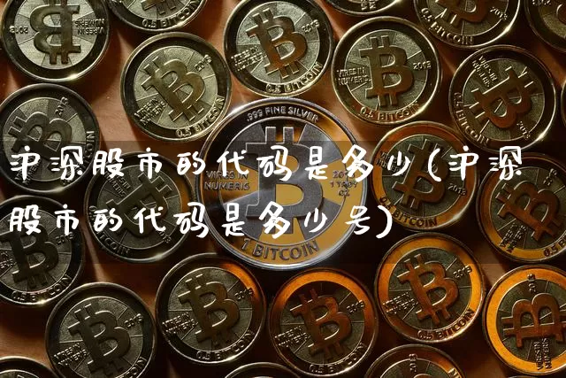 沪深股市的代码是多少(沪深股市的代码是多少号)_https://www.czytfl.com_期货价格_第1张