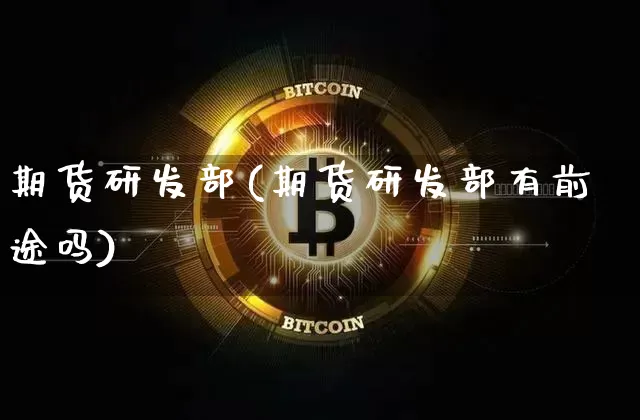 期货研发部(期货研发部有前途吗)_https://www.czytfl.com_期货交易_第1张