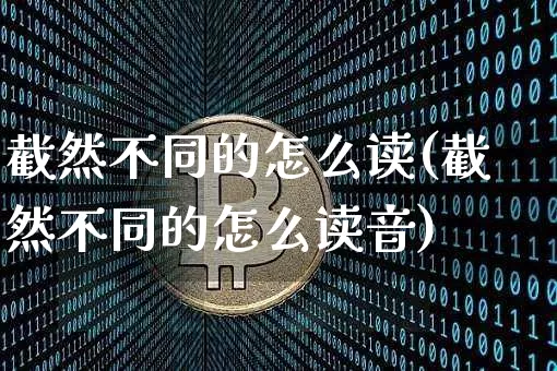 截然不同的怎么读(截然不同的怎么读音)_https://www.czytfl.com_期货_第1张