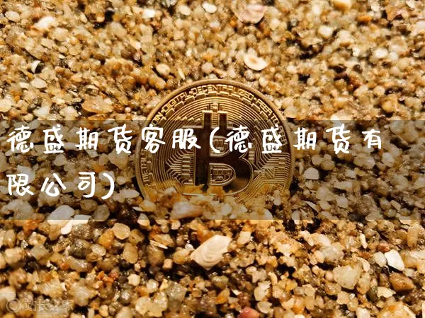 德盛期货客服(德盛期货有限公司)_https://www.czytfl.com_期货价格_第1张