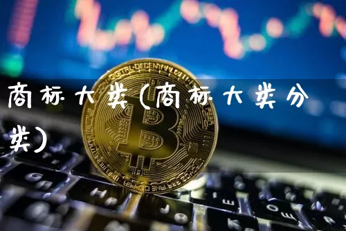 商标大类(商标大类分类)_https://www.czytfl.com_期货价格_第1张