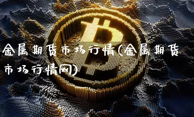 金属期货市场行情(金属期货市场行情网)_https://www.czytfl.com_期货交易_第1张