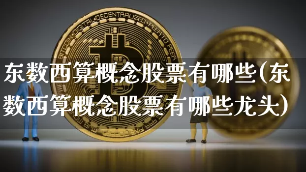 东数西算概念股票有哪些(东数西算概念股票有哪些龙头)_https://www.czytfl.com_期货走势_第1张