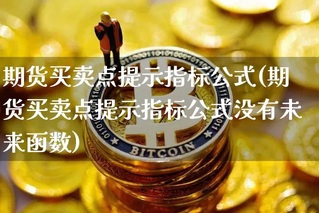 期货买卖点提示指标公式(期货买卖点提示指标公式没有未来函数)_https://www.czytfl.com_期货价格_第1张