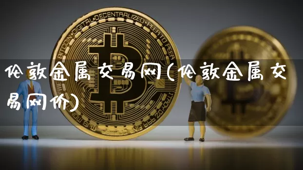 伦敦金属交易网(伦敦金属交易网价)_https://www.czytfl.com_期货行情_第1张