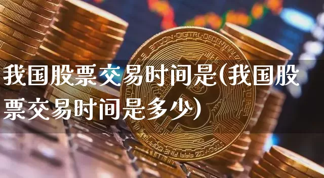 我国股票交易时间是(我国股票交易时间是多少)_https://www.czytfl.com_期货_第1张
