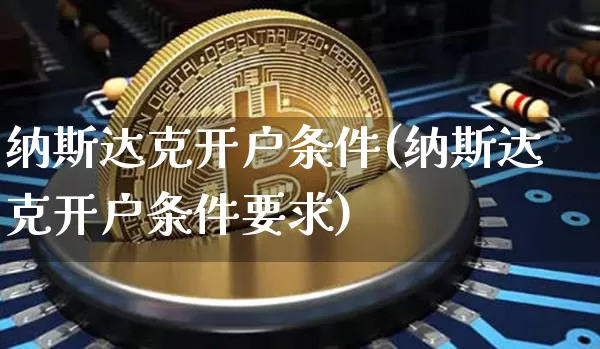 纳斯达克开户条件(纳斯达克开户条件要求)_https://www.czytfl.com_期货走势_第1张