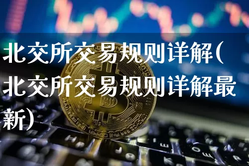 北交所交易规则详解(北交所交易规则详解最新)_https://www.czytfl.com_期货价格_第1张