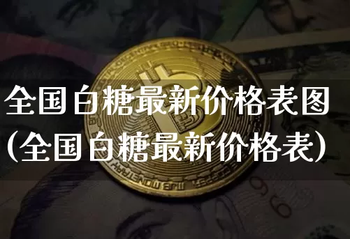 全国白糖最新价格表图(全国白糖最新价格表)_https://www.czytfl.com_期货价格_第1张