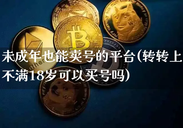 未成年也能卖号的平台(转转上不满18岁可以买号吗)_https://www.czytfl.com_期货走势_第1张