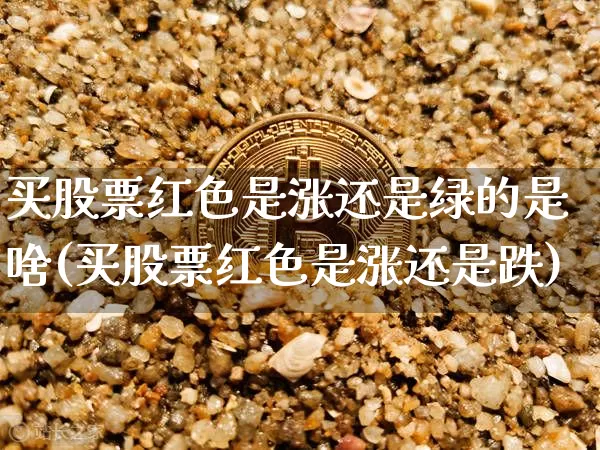 买股票红色是涨还是绿的是啥(买股票红色是涨还是跌)_https://www.czytfl.com_期货价格_第1张