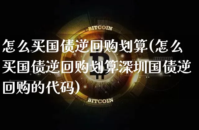 怎么买国债逆回购划算(怎么买国债逆回购划算深圳国债逆回购的代码)_https://www.czytfl.com_期货价格_第1张