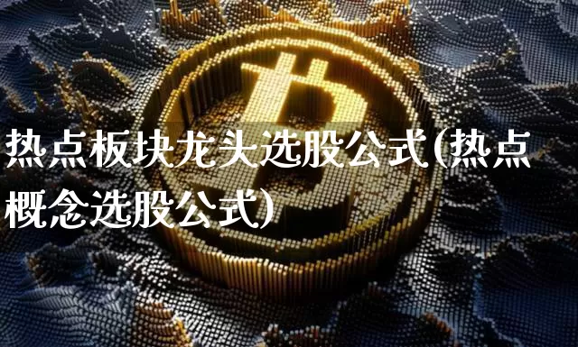 热点板块龙头选股公式(热点概念选股公式)_https://www.czytfl.com_期货价格_第1张