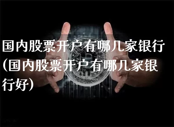 国内股票开户有哪几家银行(国内股票开户有哪几家银行好)_https://www.czytfl.com_期货走势_第1张