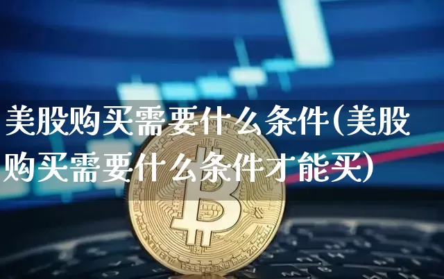 美股购买需要什么条件(美股购买需要什么条件才能买)_https://www.czytfl.com_期货价格_第1张