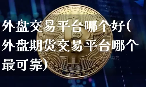 外盘交易平台哪个好(外盘期货交易平台哪个最可靠)_https://www.czytfl.com_期货走势_第1张