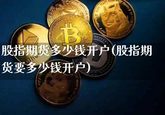 股指期货多少钱开户(股指期货要多少钱开户)_https://www.czytfl.com_期货走势_第1张