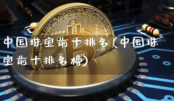 中国珠宝前十排名(中国珠宝前十排名榜)_https://www.czytfl.com_期货行情_第1张