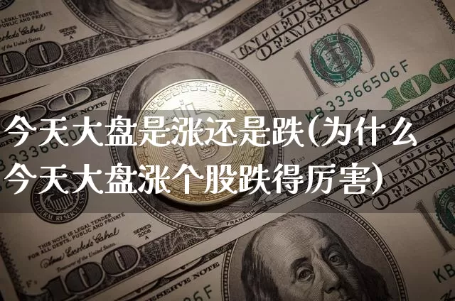 今天大盘是涨还是跌(为什么今天大盘涨个股跌得厉害)_https://www.czytfl.com_期货走势_第1张