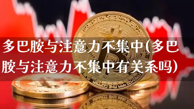 多巴胺与注意力不集中(多巴胺与注意力不集中有关系吗)_https://www.czytfl.com_期货走势_第1张