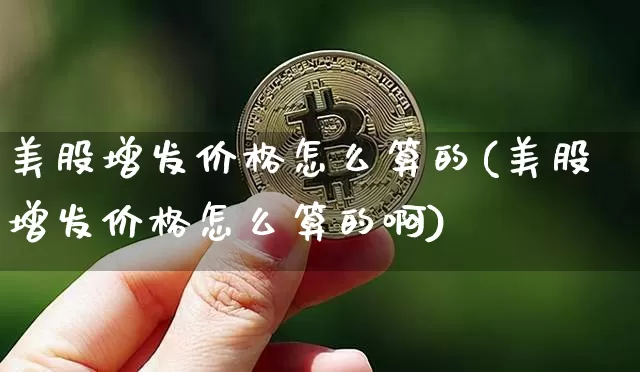 美股增发价格怎么算的(美股增发价格怎么算的啊)_https://www.czytfl.com_期货_第1张