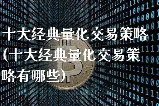 十大经典量化交易策略(十大经典量化交易策略有哪些)_https://www.czytfl.com_期货_第1张