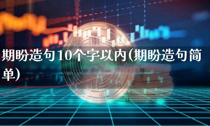 期盼造句10个字以内(期盼造句简单)_https://www.czytfl.com_期货价格_第1张