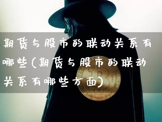 期货与股市的联动关系有哪些(期货与股市的联动关系有哪些方面)_https://www.czytfl.com_期货价格_第1张