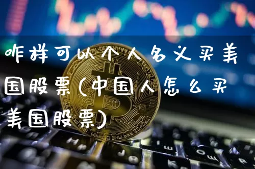 咋样可以个人名义买美国股票(中国人怎么买美国股票)_https://www.czytfl.com_期货_第1张