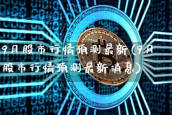9月股市行情预测最新(9月股市行情预测最新消息)_https://www.czytfl.com_期货走势_第1张