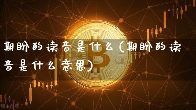 期盼的读音是什么(期盼的读音是什么意思)_https://www.czytfl.com_期货行情_第1张