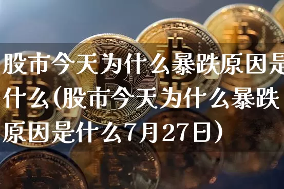股市今天为什么暴跌原因是什么(股市今天为什么暴跌原因是什么7月27日)_https://www.czytfl.com_期货价格_第1张