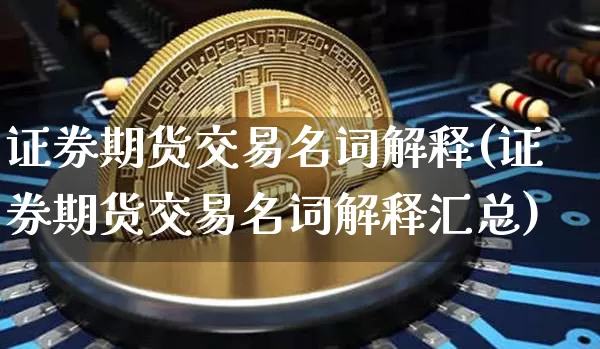 证券期货交易名词解释(证券期货交易名词解释汇总)_https://www.czytfl.com_期货走势_第1张